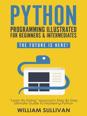 cover image of Python Programming Illustrated For Beginners & Intermediates"Learn by Doing" Approach-Step by Step Ultimate Guide to Mastering Python